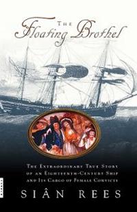 The Floating Brothel: The Extraordinary True Story of an Eighteenth-Century Ship and Its Cargo of Female Convicts