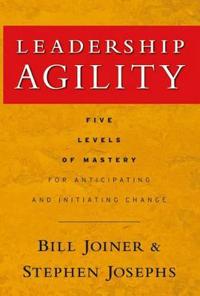 Leadership Agility: Five Levels of Mastery for Anticipating and Initiating