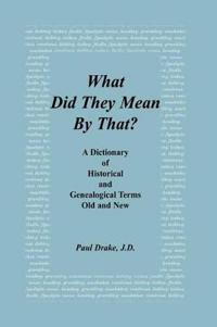What Did They Mean By That? A Dictionary of Historical and Genealogical Terms, Old and New