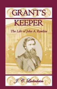 Grant's Keeper: The Life of John A. Rawlins