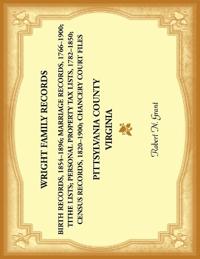 Wright Family Records. Pittsylvania County, Virginia. Personal property Tax Lists, 1782 to 1850; Marriage Records, 1766 to 1900; Census Records, 1820 to 1900; Birth Records, 1854-1896; Tithe Lists; Chancery Court Files,