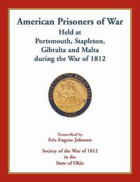 American Prisoners of War Held At Portsmouth, Stapleton, Gibraltar and Malta during the War of 1812