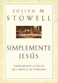 Simplemente Jesus: Experimente al Unico Que Anhela su Corazon = Simply Jesus