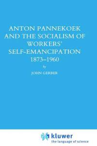 Anton Pannekoek and the Socialism of Workers' Self Emancipation, 1873-1960