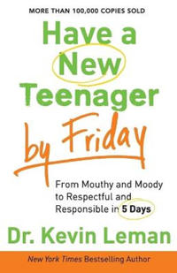 Have a New Teenager by Friday – From Mouthy and Moody to Respectful and Responsible in 5 Days