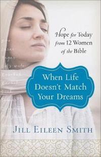When Life Doesn`t Match Your Dreams – Hope for Today from 12 Women of the Bible