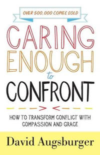 Caring Enough to Confront – How to Transform Conflict with Compassion and Grace
