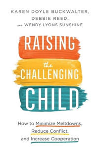 Raising the Challenging Child – How to Minimize Meltdowns, Reduce Conflict, and Increase Cooperation