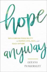 Hope Anyway - Welcoming Possibility in Ourselves, God, and Each Other