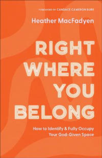 Right Where You Belong – How to Identify and Fully Occupy Your God–Given Space