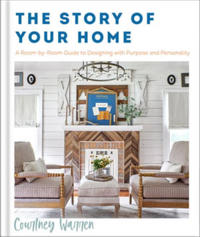 The Story of Your Home – A Room–by–Room Guide to Designing with Purpose and Personality