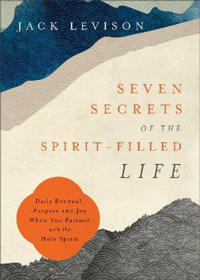 Seven Secrets of the Spirit–Filled Life – Daily Renewal, Purpose and Joy When You Partner with the Holy Spirit