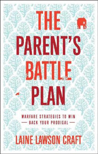 The Parent`s Battle Plan – Warfare Strategies to Win Back Your Prodigal
