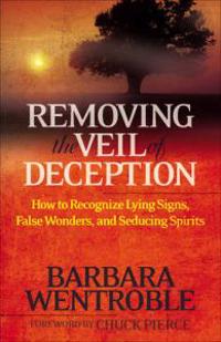 Removing the Veil of Deception How to Recognize Ly ing Signs, False Wonders, and Seducing Spirits