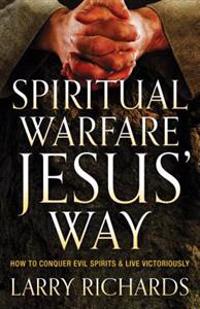 Spiritual Warfare Jesus` Way – How to Conquer Evil Spirits and Live Victoriously