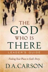 The God Who Is There Leader`s Guide – Finding Your Place in God`s Story