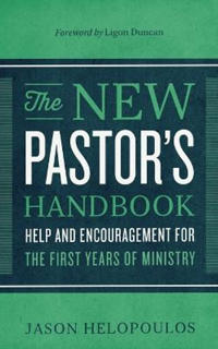 The New Pastor`s Handbook – Help and Encouragement for the First Years of Ministry