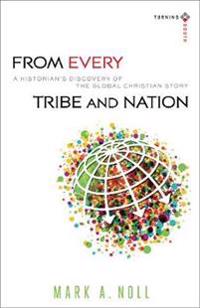 From Every Tribe and Nation – A Historian`s Discovery of the Global Christian Story
