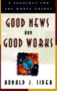 Good News and Good Works – A Theology for the Whole Gospel