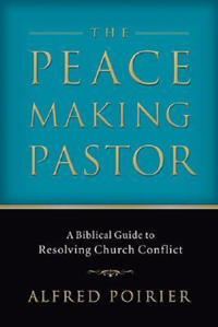 The Peacemaking Pastor – A Biblical Guide to Resolving Church Conflict