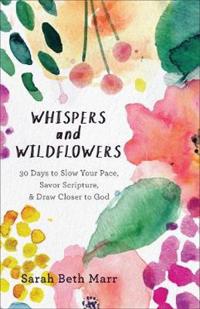 Whispers and Wildflowers – 30 Days to Slow Your Pace, Savor Scripture & Draw Closer to God