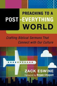 Preaching to a Post–Everything World – Crafting Biblical Sermons That Connect with Our Culture