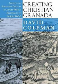 Creating christian granada - society and religious culture in an old-world