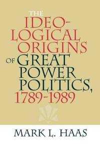 The Ideological Origins of Great Power Politics, 1789–1989