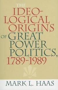 The Ideological Origins of Great Power Politics, 1789–1989