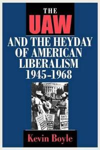 The UAW and the Heyday of American Liberalism, 1945–1968