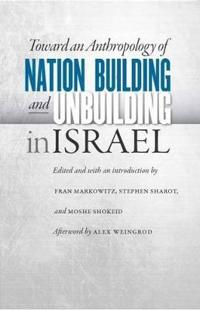 Toward an Anthropology of Nation Building and Unbuilding in Israel
