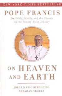 On Heaven and Earth: Pope Francis on Faith, Family, and the Church in the Twenty-First Century