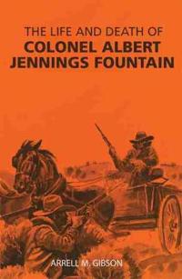 The Life and Death of Colonel Albert Jennings Fountain