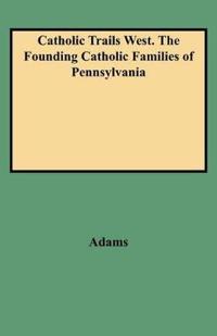 Catholic Trails West. The Founding Catholic Families of Pennsylvania