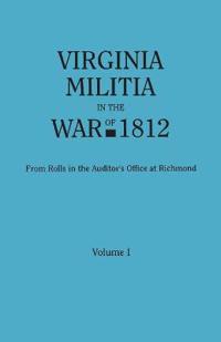 Virginia Militia in the War of 1812. from Rolls in the Auditor's Office at Richmond. in Two Volumes. Volume I