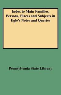 Index to Main Families, Persons, Places and Subjects in Egle's Notes and Queries