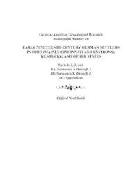 Early Nineteenth-Century German Settlers in Ohio (Mainly Cincinnati and Environs), Kentucky, and Other States. Parts 1, 2, 3, 4A, 4B, and 4C
