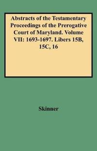 Abstracts of the Testamentary Proceedings of the Prerogative Court of Maryland. Volume VII