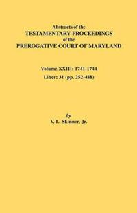 Abstracts of the Testamentary Proceedings of the Prerogative Court of Maryland. Volume XXIII