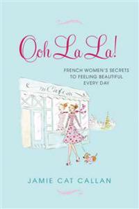 Ooh La La!:: French Women's Secrets to Feeling Beautiful Every Day