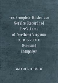 Complete Roster and Service Records of Lee's Army of Northern Virginia during the Overland Campaign