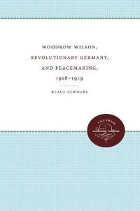 Woodrow Wilson, Revolutionary Germany, and Peacemaking, 1918-1919