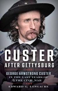 Custer Triumphant: George Armstrong Custer in the Last Years of the Civil War