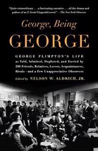 George, Being George: George Plimpton's Life as Told, Admired, Deplored, and Envied by 200 Friends, Relatives, Lovers, Acquaintances, Rivals--and a Fe