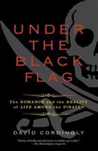 Under the Black Flag: The Romance and the Reality of Life Among the Pirates
