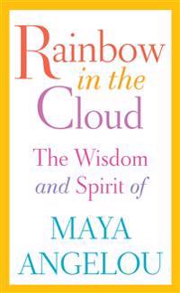 Rainbow in the Cloud: The Wisdom and Spirit of Maya Angelou