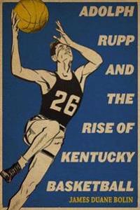 Bokomslag för "Adolph Rupp and the Rise of Kentucky Basketball"