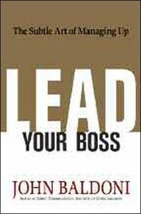 Lead Your Boss: The Subtle Art of Managing Up