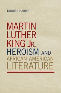 Kirjan kansi "Martin Luther King Jr., Heroism, and African American Literature"