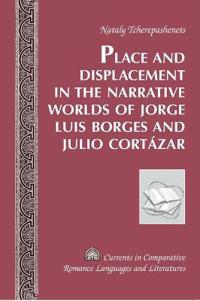 Place and Displacement in the Narrative Worlds of Jorge Luis Borges and Julio Cortazar